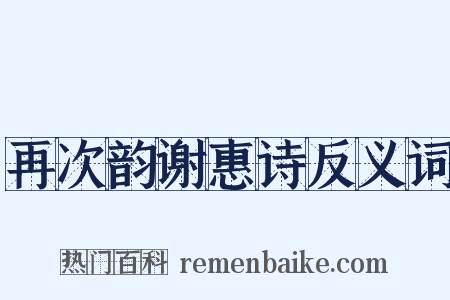 再次韵谢惠诗反义词是什么意思的图片